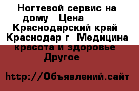 Ногтевой сервис на дому › Цена ­ 600 - Краснодарский край, Краснодар г. Медицина, красота и здоровье » Другое   